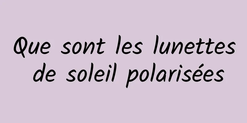 Que sont les lunettes de soleil polarisées