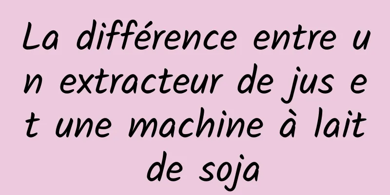 La différence entre un extracteur de jus et une machine à lait de soja