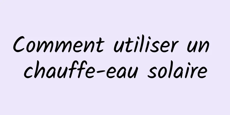 Comment utiliser un chauffe-eau solaire