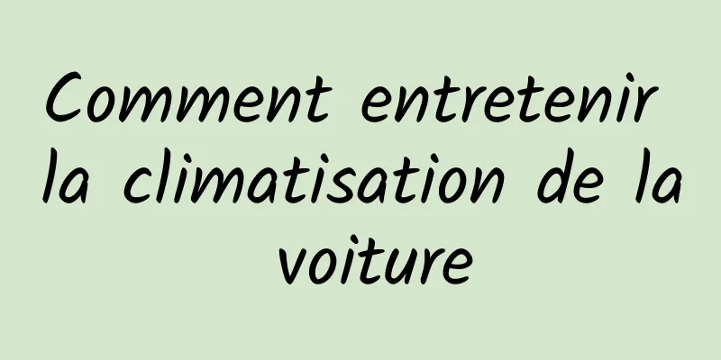 Comment entretenir la climatisation de la voiture