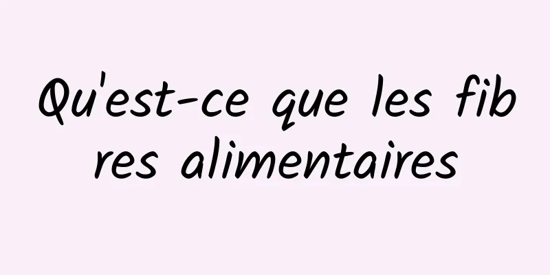 Qu'est-ce que les fibres alimentaires