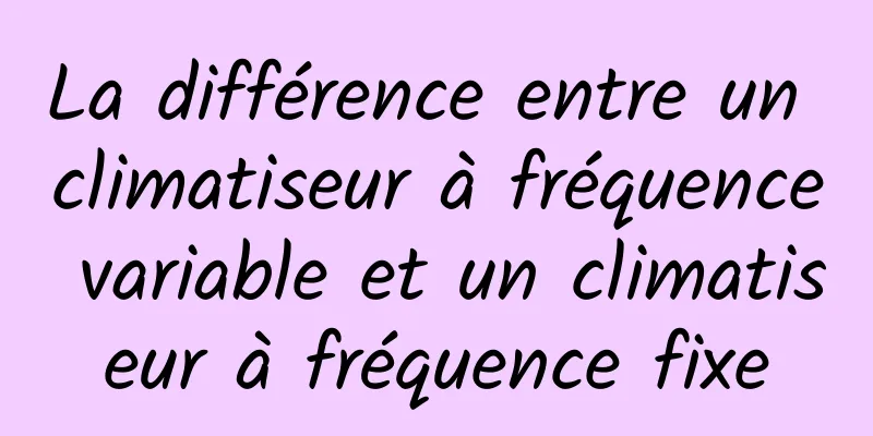 La différence entre un climatiseur à fréquence variable et un climatiseur à fréquence fixe