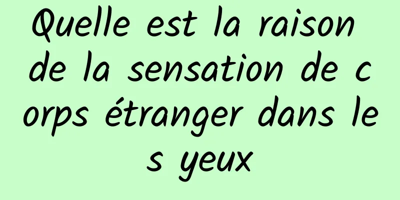 Quelle est la raison de la sensation de corps étranger dans les yeux