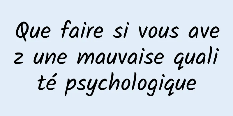 Que faire si vous avez une mauvaise qualité psychologique