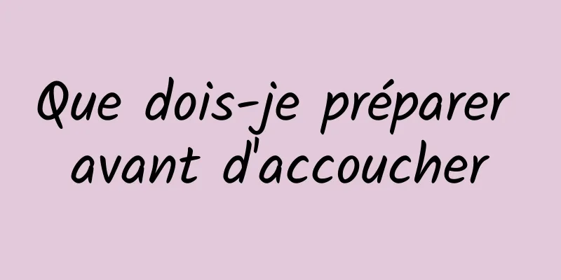 Que dois-je préparer avant d'accoucher