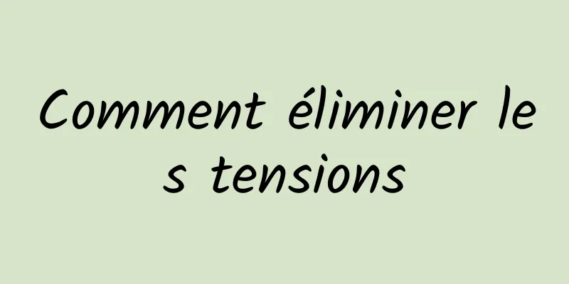 Comment éliminer les tensions