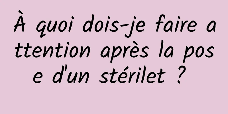 À quoi dois-je faire attention après la pose d'un stérilet ? 