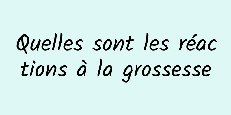 Quelles sont les réactions à la grossesse