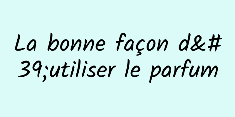 La bonne façon d'utiliser le parfum