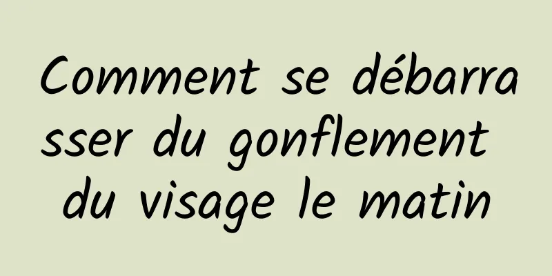 Comment se débarrasser du gonflement du visage le matin