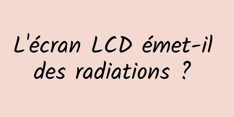 L'écran LCD émet-il des radiations ? 