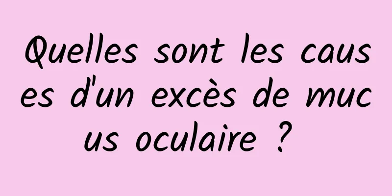 Quelles sont les causes d'un excès de mucus oculaire ? 