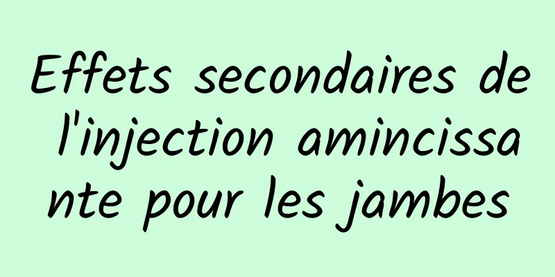 Effets secondaires de l'injection amincissante pour les jambes