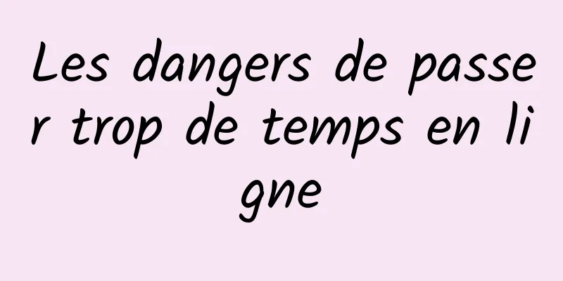 Les dangers de passer trop de temps en ligne