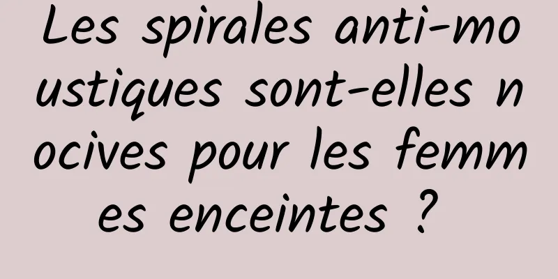 Les spirales anti-moustiques sont-elles nocives pour les femmes enceintes ? 