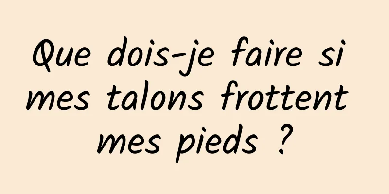 Que dois-je faire si mes talons frottent mes pieds ?