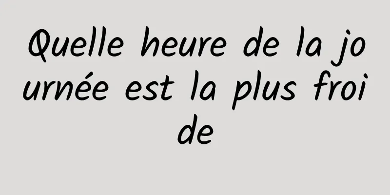 Quelle heure de la journée est la plus froide