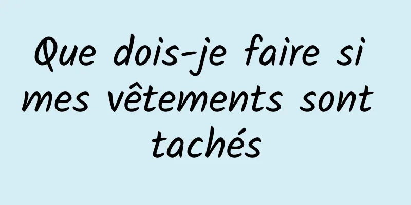 Que dois-je faire si mes vêtements sont tachés