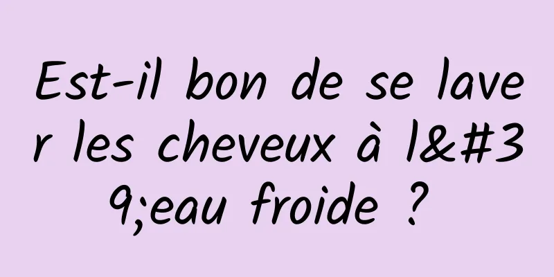 Est-il bon de se laver les cheveux à l'eau froide ? 