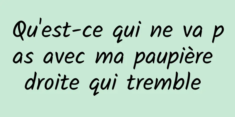 Qu'est-ce qui ne va pas avec ma paupière droite qui tremble 