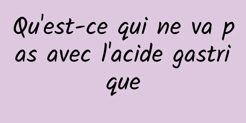 Qu'est-ce qui ne va pas avec l'acide gastrique