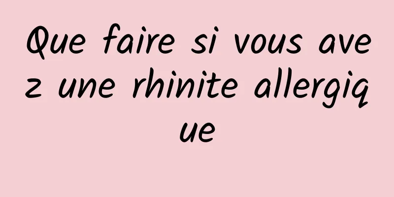 Que faire si vous avez une rhinite allergique