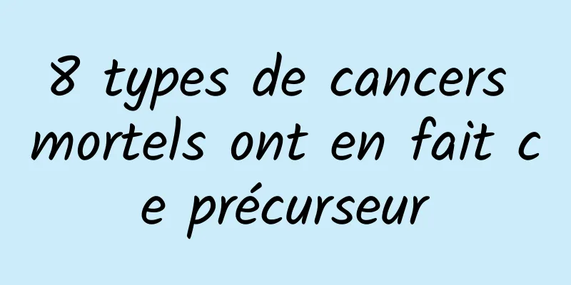 8 types de cancers mortels ont en fait ce précurseur