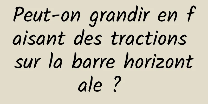 Peut-on grandir en faisant des tractions sur la barre horizontale ? 