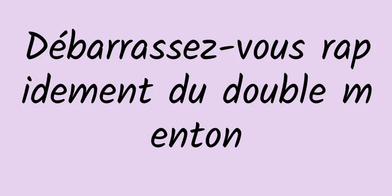 Débarrassez-vous rapidement du double menton