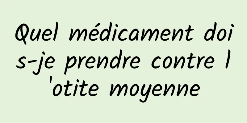 Quel médicament dois-je prendre contre l'otite moyenne