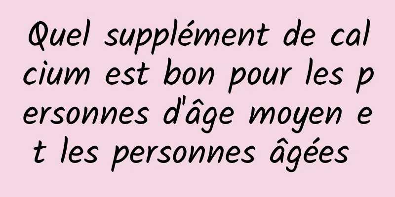 Quel supplément de calcium est bon pour les personnes d'âge moyen et les personnes âgées 