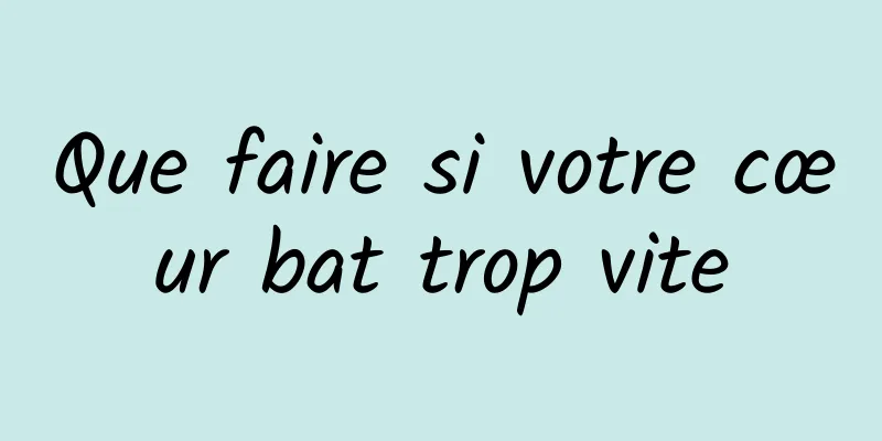 Que faire si votre cœur bat trop vite