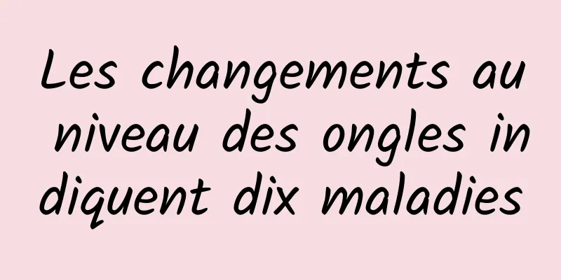 Les changements au niveau des ongles indiquent dix maladies