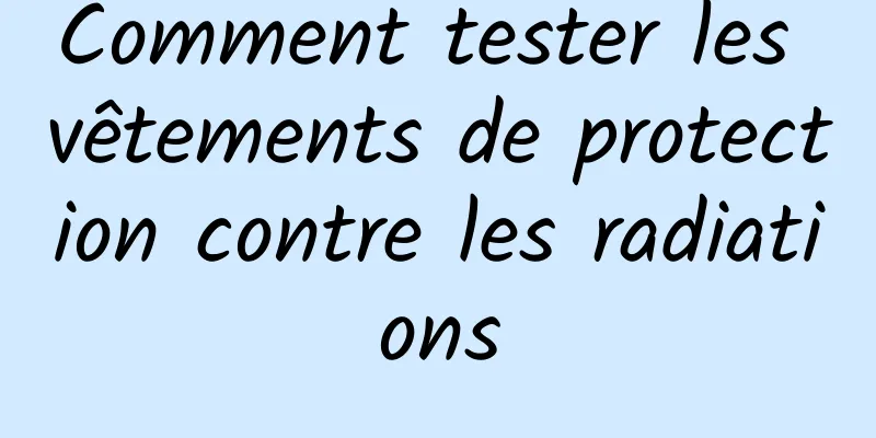 Comment tester les vêtements de protection contre les radiations