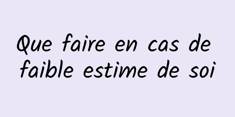 Que faire en cas de faible estime de soi