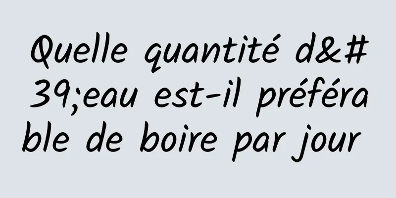 Quelle quantité d'eau est-il préférable de boire par jour 