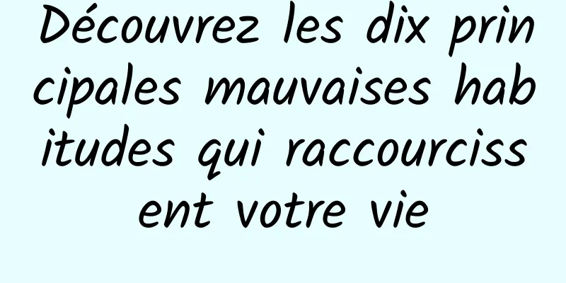 Découvrez les dix principales mauvaises habitudes qui raccourcissent votre vie