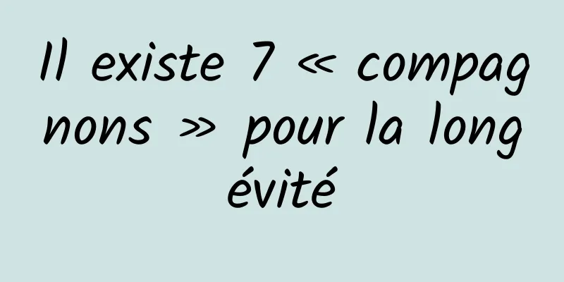 Il existe 7 « compagnons » pour la longévité