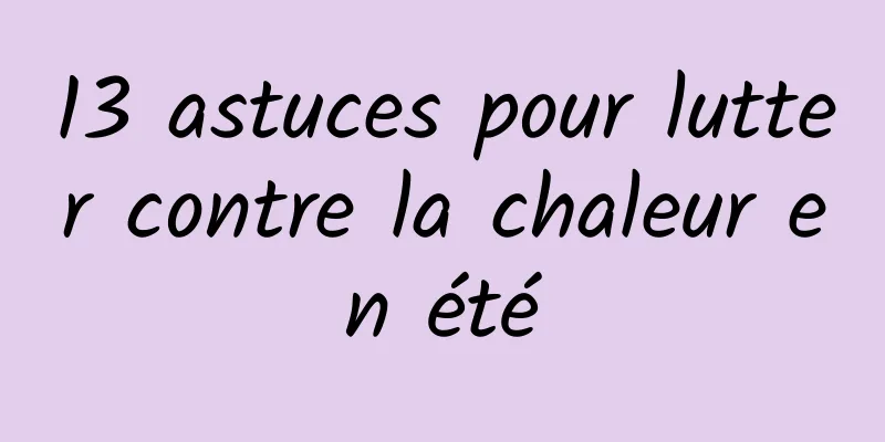 13 astuces pour lutter contre la chaleur en été