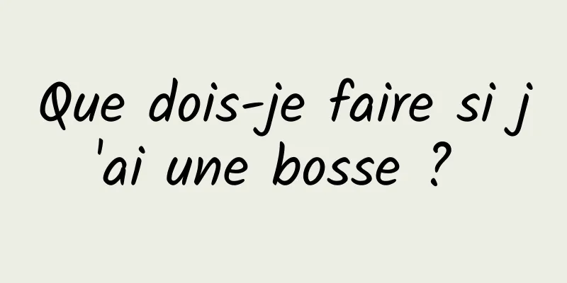 Que dois-je faire si j'ai une bosse ? 