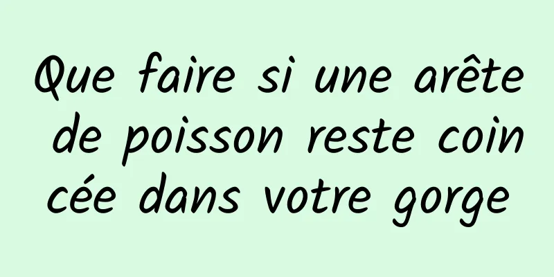 Que faire si une arête de poisson reste coincée dans votre gorge