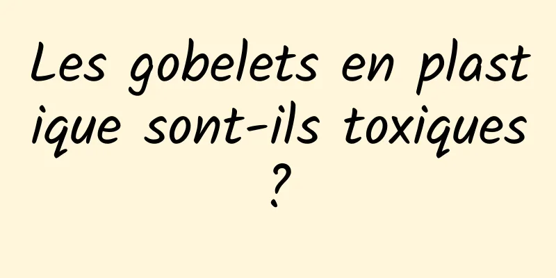 Les gobelets en plastique sont-ils toxiques ? 