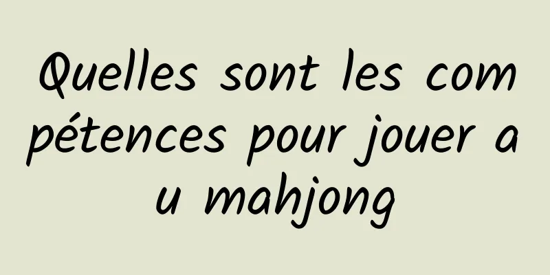 Quelles sont les compétences pour jouer au mahjong