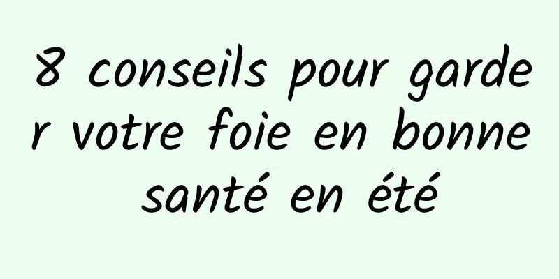 8 conseils pour garder votre foie en bonne santé en été