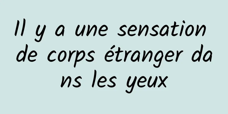 Il y a une sensation de corps étranger dans les yeux