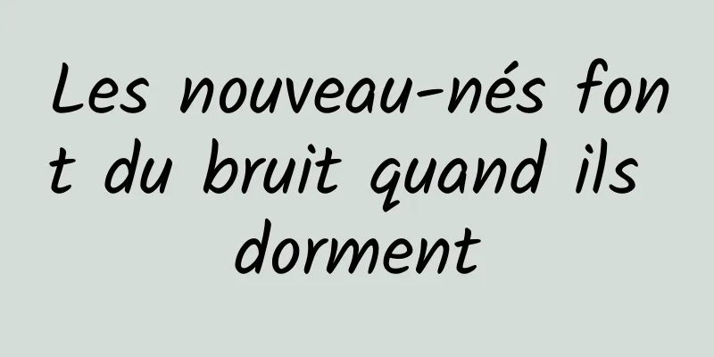 Les nouveau-nés font du bruit quand ils dorment