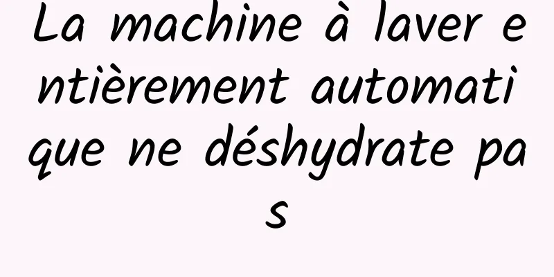 La machine à laver entièrement automatique ne déshydrate pas