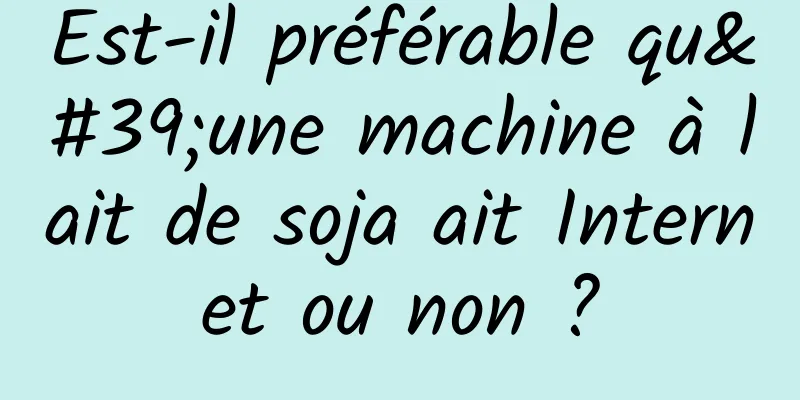 Est-il préférable qu'une machine à lait de soja ait Internet ou non ?