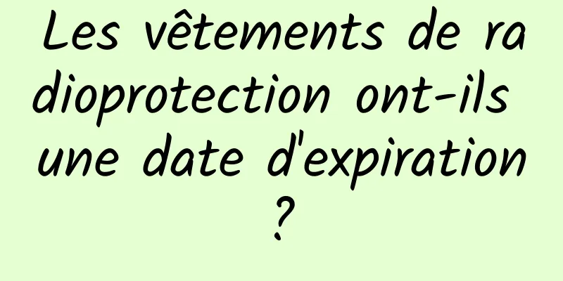 Les vêtements de radioprotection ont-ils une date d'expiration ? 