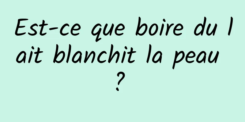 Est-ce que boire du lait blanchit la peau ? 